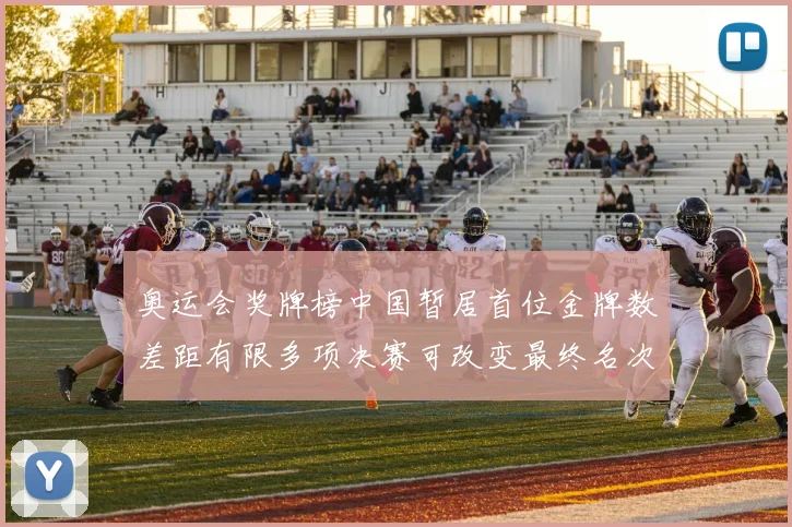 奥运会奖牌榜中国暂居首位金牌数差距有限多项决赛可改变最终名次