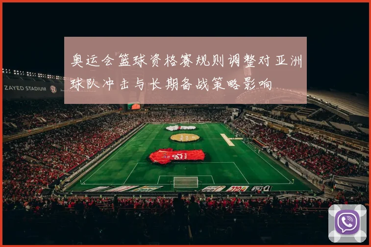 奥运会篮球资格赛规则调整对亚洲球队冲击与长期备战策略影响