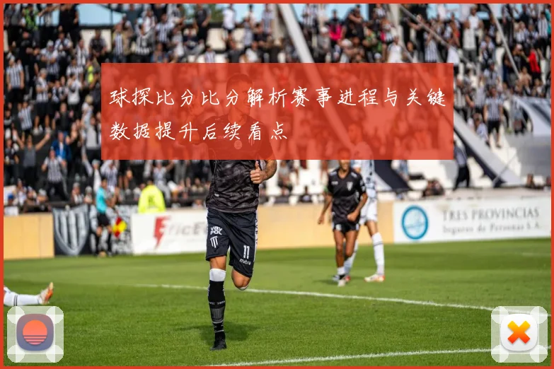 球探比分比分解析赛事进程与关键数据提升后续看点