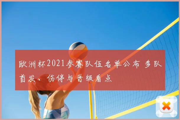 欧洲杯2021参赛队伍名单公布 多队首发、伤停与晋级看点
