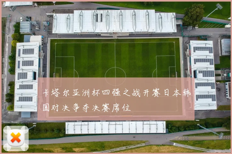 卡塔尔亚洲杯四强之战开赛日本韩国对决争夺决赛席位