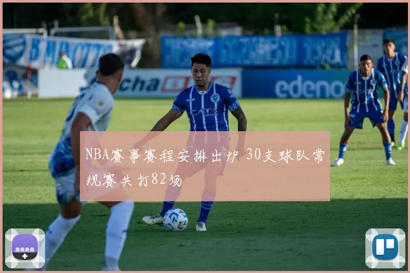 NBA赛事赛程安排出炉 30支球队常规赛共打82场