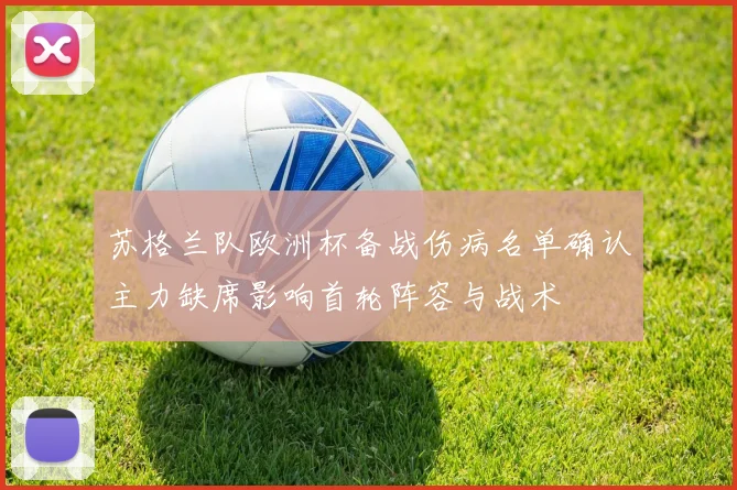 苏格兰队欧洲杯备战伤病名单确认主力缺席影响首轮阵容与战术