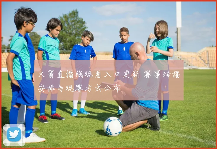 火箭直播线观看入口更新 赛事转播安排与观赛方式公布