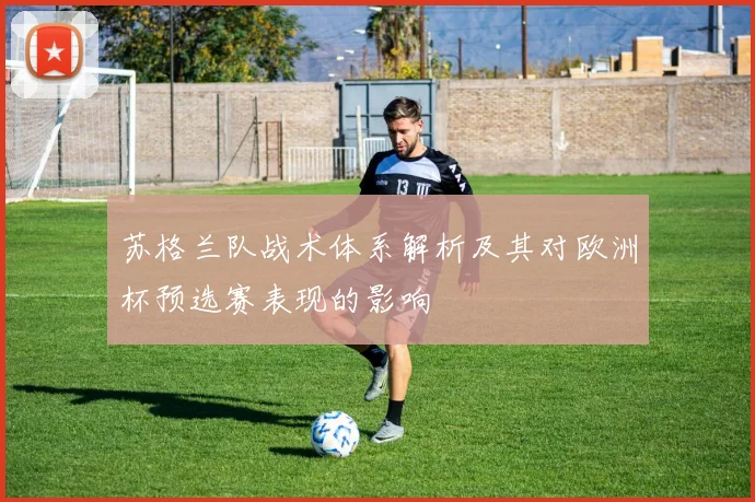 苏格兰队战术体系解析及其对欧洲杯预选赛表现的影响