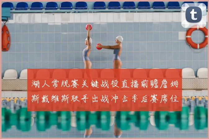 湖人常规赛关键战役直播前瞻詹姆斯戴维斯联手出战冲击季后赛席位