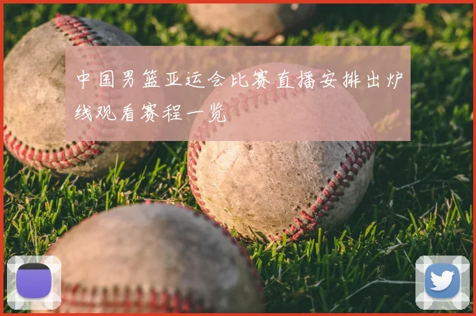 中国男篮亚运会比赛直播安排出炉线观看赛程一览