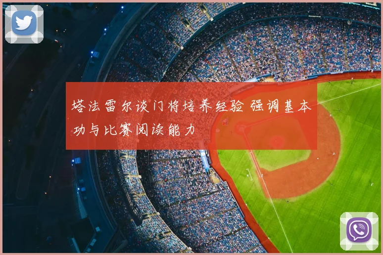 塔法雷尔谈门将培养经验 强调基本功与比赛阅读能力