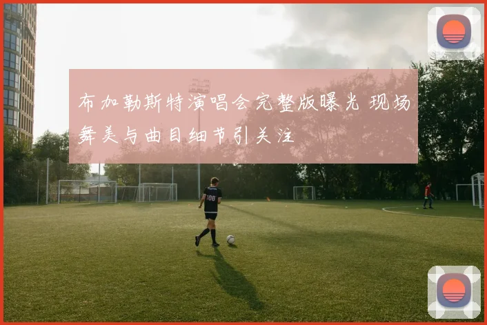布加勒斯特演唱会完整版曝光 现场舞美与曲目细节引关注