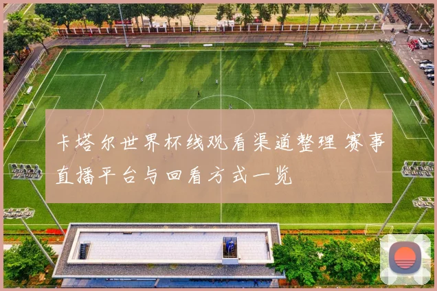 卡塔尔世界杯线观看渠道整理 赛事直播平台与回看方式一览