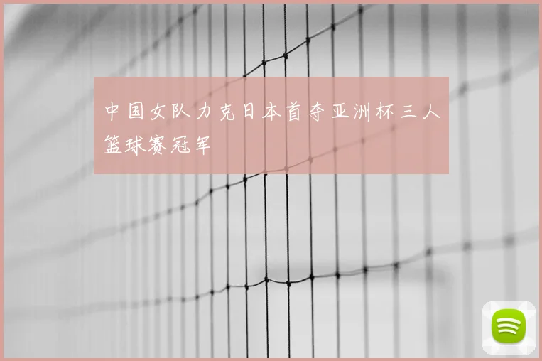 中国女队力克日本首夺亚洲杯三人篮球赛冠军