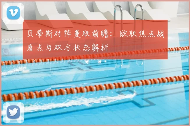 贝蒂斯对阵曼联前瞻:欧联焦点战看点与双方状态解析