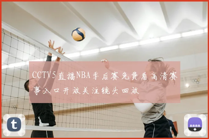 CCTV5直播NBA季后赛免费看高清赛事入口开放关注镜头回放