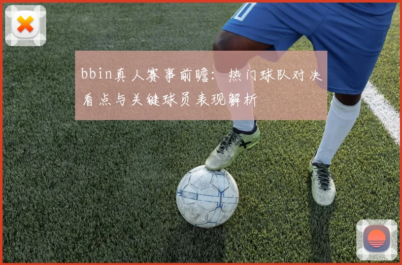 bbin真人赛事前瞻：热门球队对决看点与关键球员表现解析