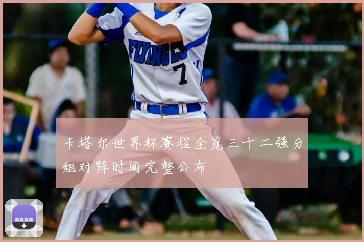 卡塔尔世界杯赛程全览三十二强分组对阵时间完整公布