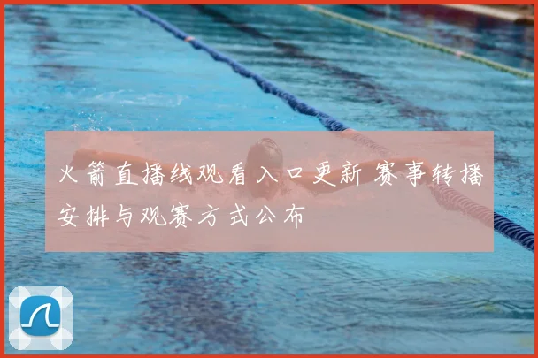 火箭直播线观看入口更新 赛事转播安排与观赛方式公布
