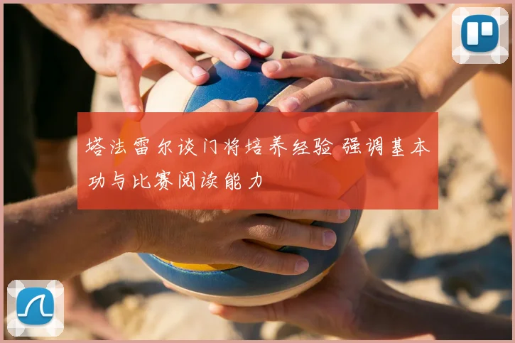 塔法雷尔谈门将培养经验 强调基本功与比赛阅读能力