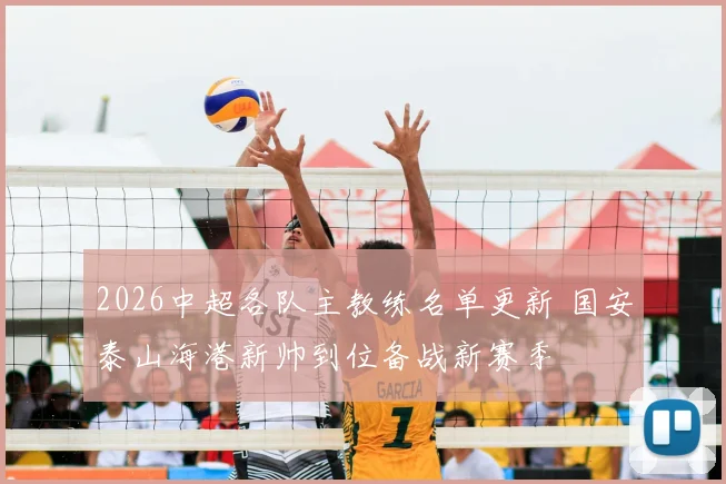 2026中超各队主教练名单更新 国安泰山海港新帅到位备战新赛季