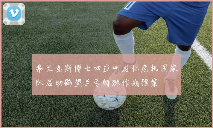 弗兰克斯博士回应叫龙化危机国家队启动鹤望兰号特殊作战预案