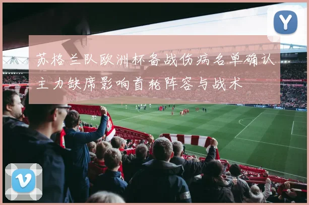 苏格兰队欧洲杯备战伤病名单确认主力缺席影响首轮阵容与战术