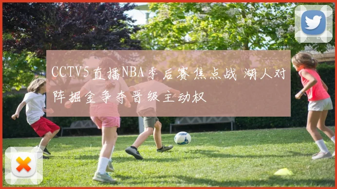 CCTV5直播NBA季后赛焦点战 湖人对阵掘金争夺晋级主动权