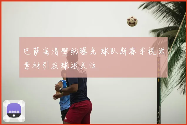 巴萨高清壁纸曝光 球队新赛季视觉素材引发球迷关注