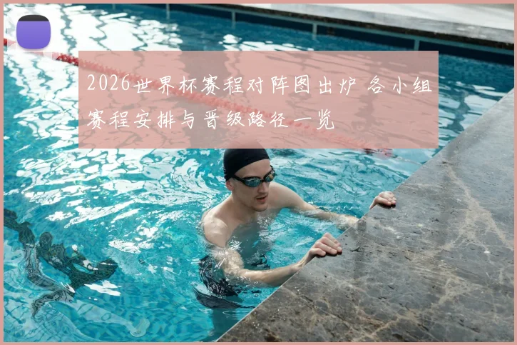 2026世界杯赛程对阵图出炉 各小组赛程安排与晋级路径一览