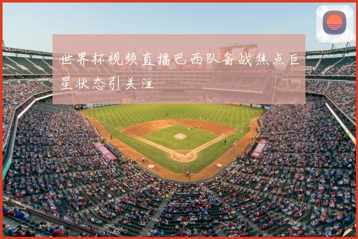 世界杯视频直播巴西队备战焦点巨星状态引关注