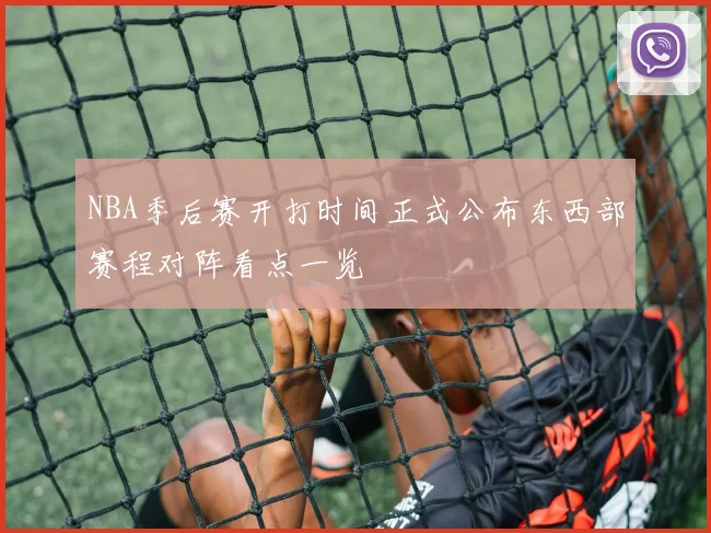 NBA季后赛开打时间正式公布东西部赛程对阵看点一览