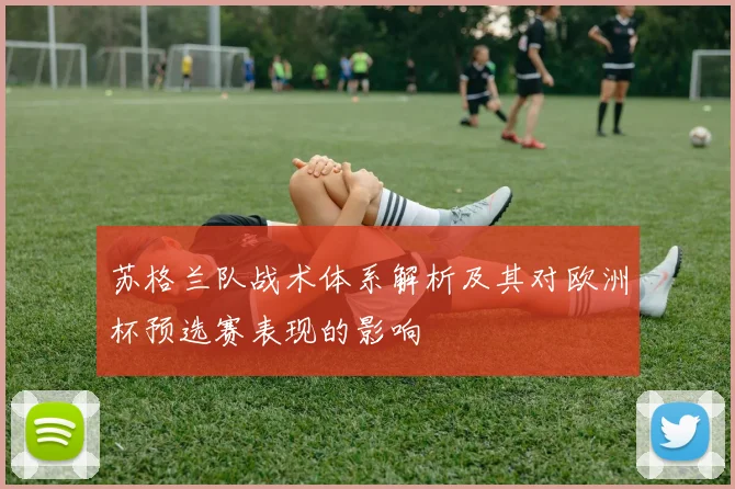 苏格兰队战术体系解析及其对欧洲杯预选赛表现的影响