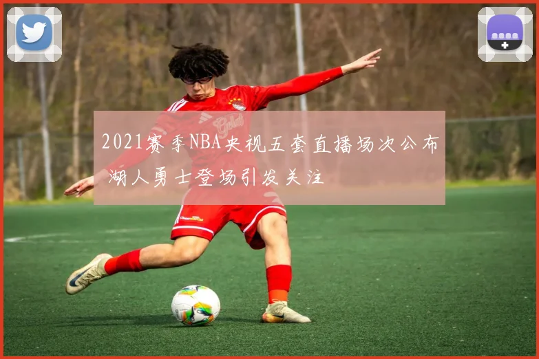 2021赛季NBA央视五套直播场次公布 湖人勇士登场引发关注