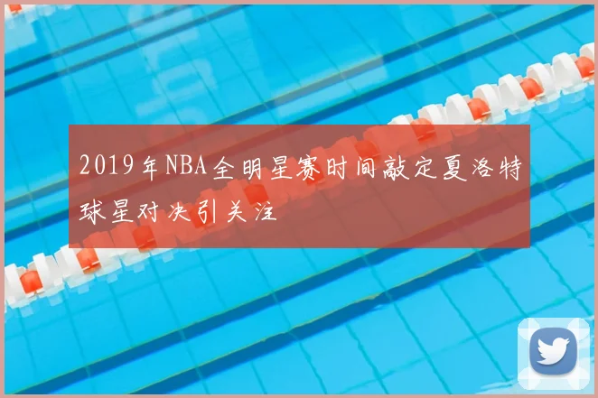 2019年NBA全明星赛时间敲定夏洛特球星对决引关注