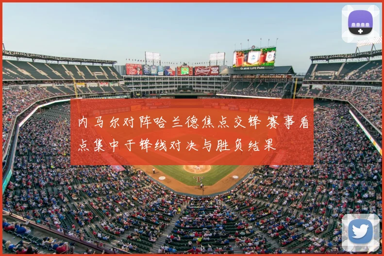 内马尔对阵哈兰德焦点交锋 赛事看点集中于锋线对决与胜负结果