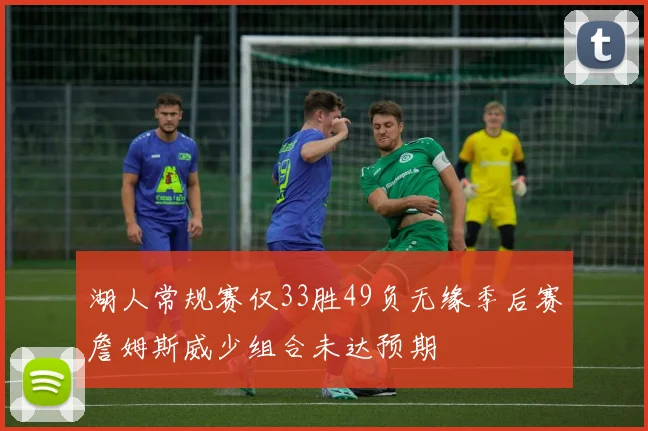 湖人常规赛仅33胜49负无缘季后赛詹姆斯威少组合未达预期