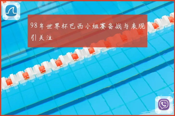 98年世界杯巴西小组赛备战与表现引关注