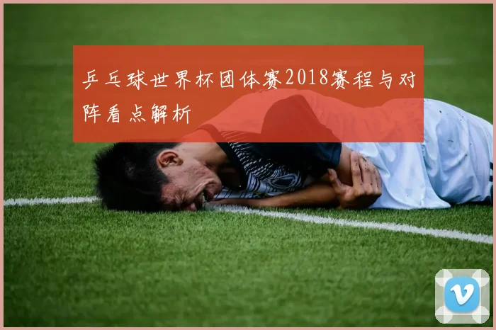 乒乓球世界杯团体赛2018赛程与对阵看点解析