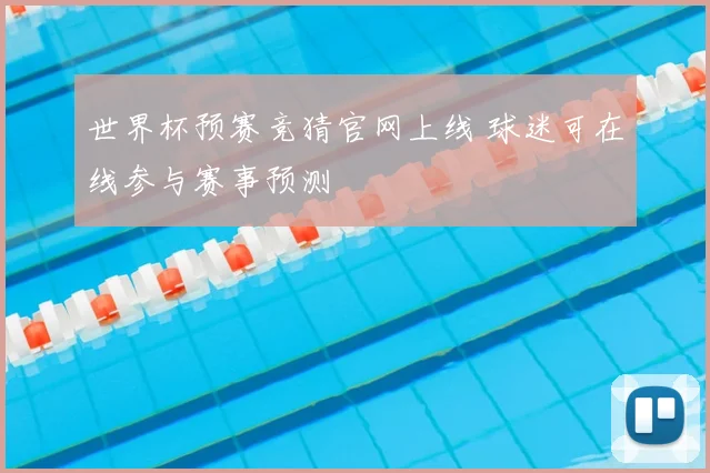 世界杯预赛竞猜官网上线 球迷可在线参与赛事预测