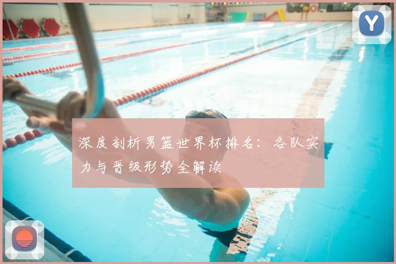 深度剖析男篮世界杯排名:各队实力与晋级形势全解读