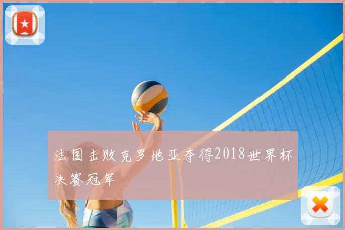 法国击败克罗地亚夺得2018世界杯决赛冠军