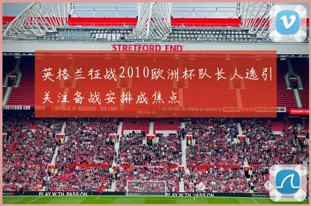 英格兰征战2010欧洲杯队长人选引关注备战安排成焦点
