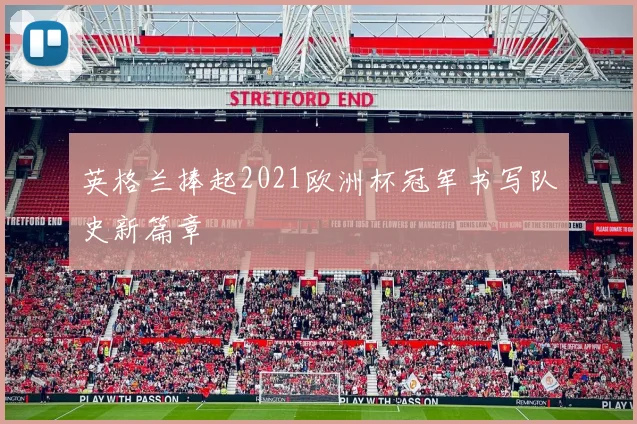 英格兰捧起2021欧洲杯冠军书写队史新篇章