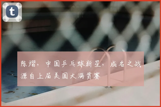 陈熠，中国乒乓球新星，成名之战源自上届美国大满贯赛