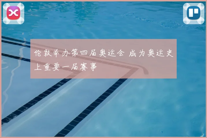 伦敦举办第四届奥运会 成为奥运史上重要一届赛事