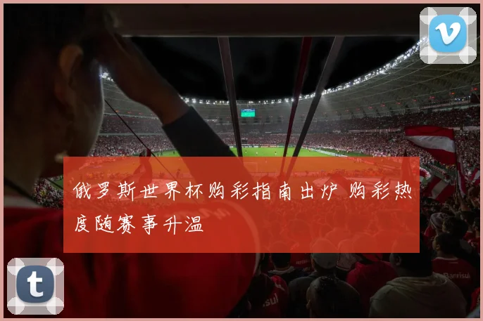 俄罗斯世界杯购彩指南出炉 购彩热度随赛事升温