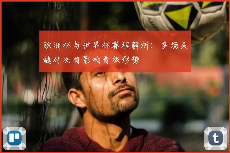 欧洲杯与世界杯赛程解析：多场关键对决将影响晋级形势