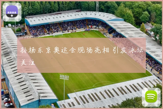 孙杨东京奥运会现场亮相 引发泳坛关注