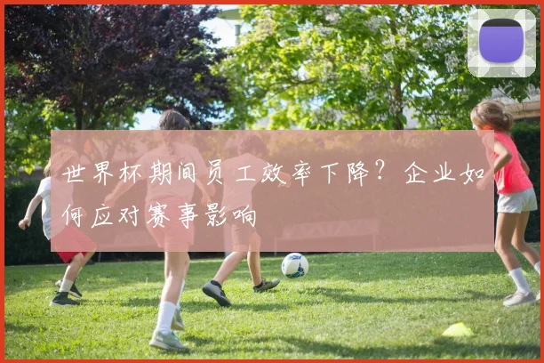 世界杯期间员工效率下降?企业如何应对赛事影响