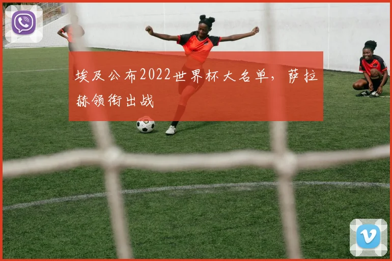 埃及公布2022世界杯大名单,萨拉赫领衔出战