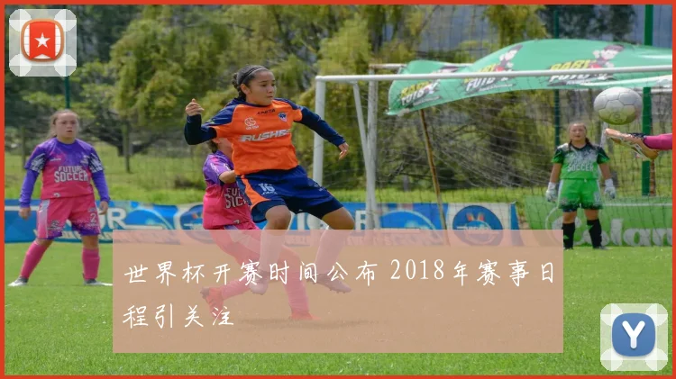 世界杯开赛时间公布 2018年赛事日程引关注