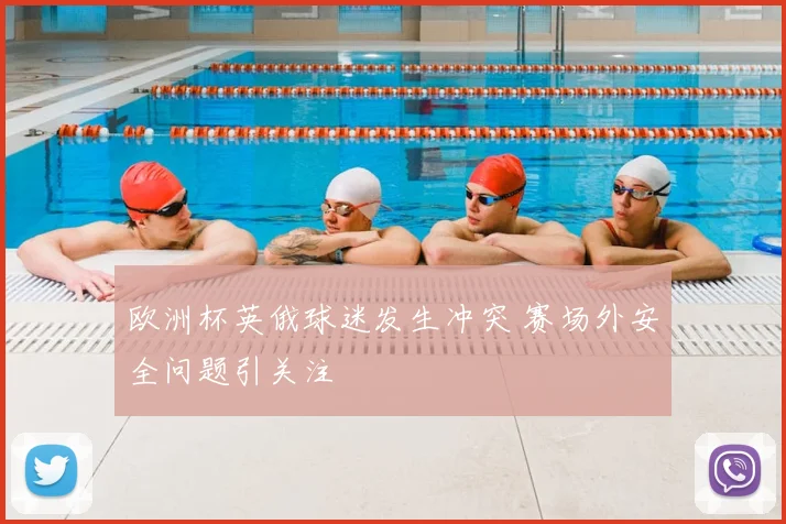 欧洲杯英俄球迷发生冲突 赛场外安全问题引关注
